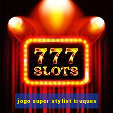 jogo super stylist truques